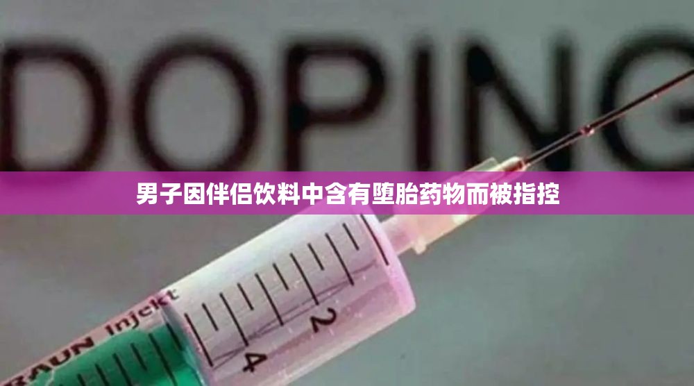男子因伴侣饮料中含有堕胎药物而被指控