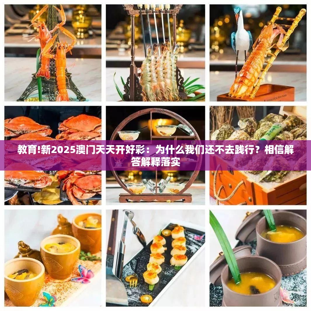 教育!新2025澳门天天开好彩：为什么我们还不去践行？相信解答解释落实