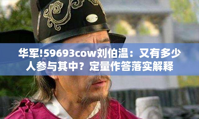 华军!59693cow刘伯温：又有多少人参与其中？定量作答落实解释