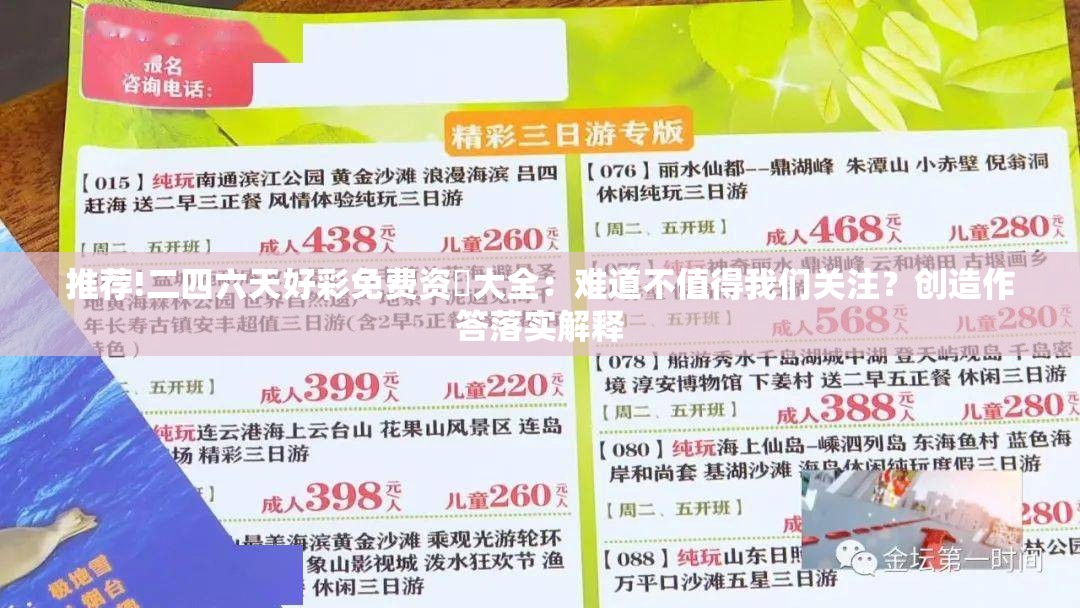 推荐!二四六天好彩免费资枓大全：难道不值得我们关注？创造作答落实解释