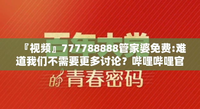 『视频』777788888管家婆免费:难道我们不需要更多讨论？哔哩哔哩官网