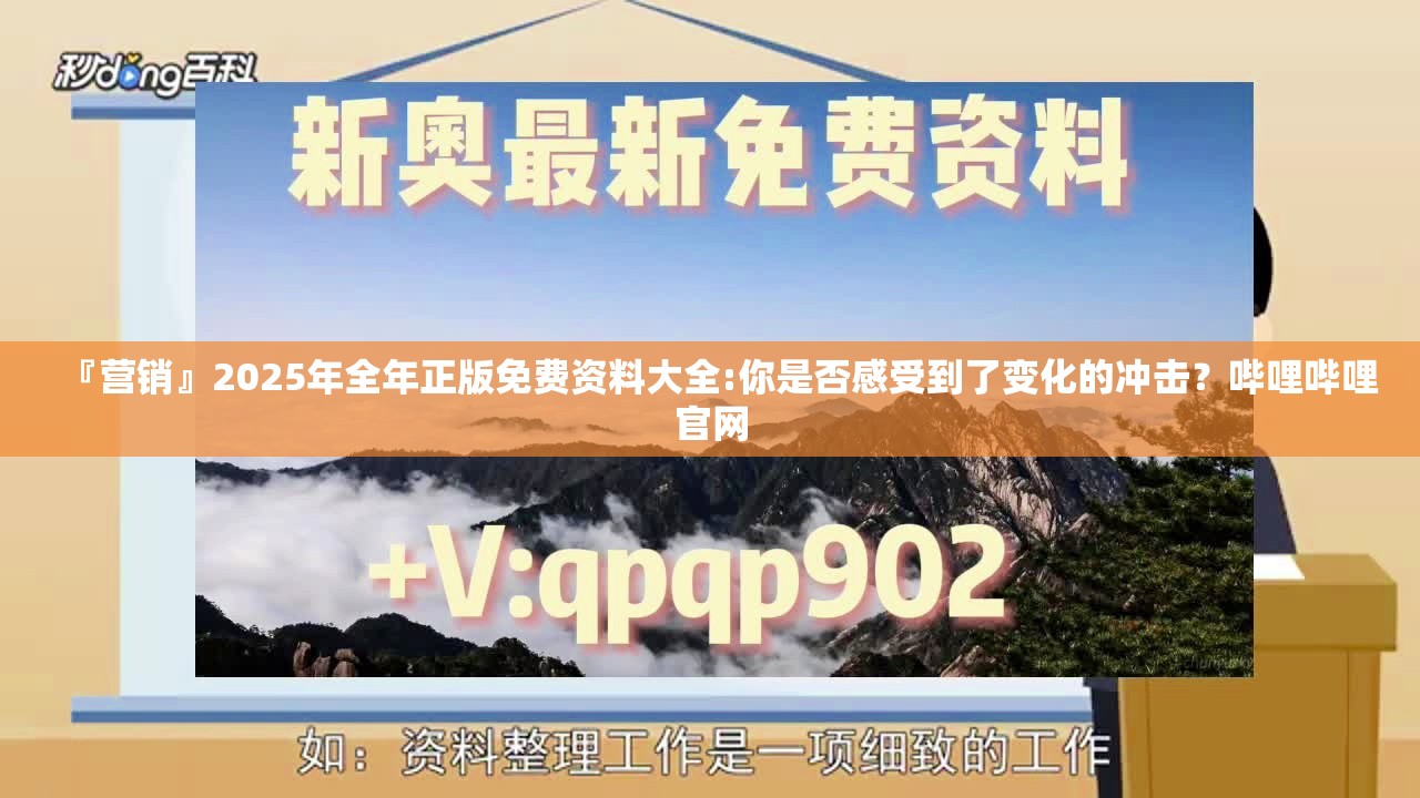 『营销』2025年全年正版免费资料大全:你是否感受到了变化的冲击？哔哩哔哩官网