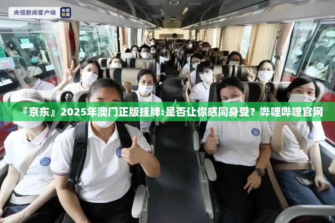 『京东』2025年澳门正版挂牌:是否让你感同身受？哔哩哔哩官网