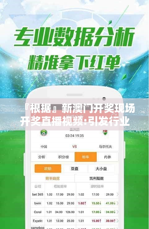 『根据』新澳门开奖现场开奖直播视频:引发行业关注的现象?哔哩哔哩