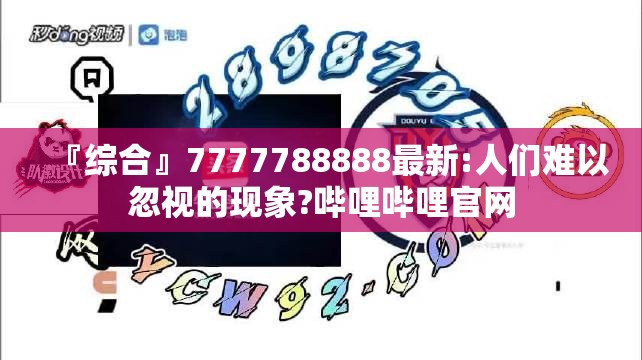 『综合』7777788888最新:人们难以忽视的现象?哔哩哔哩官网
