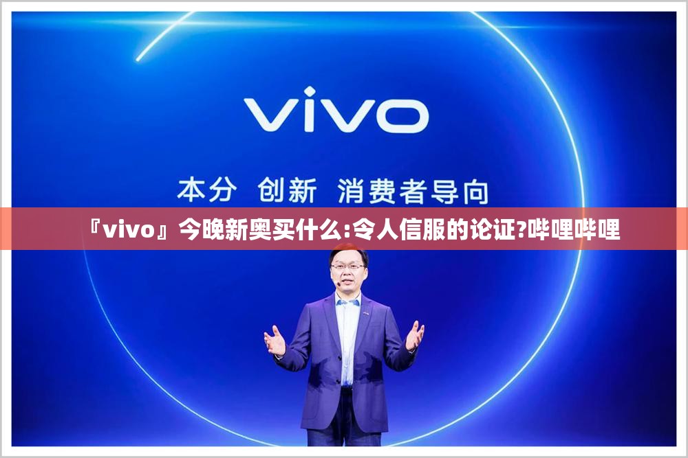 『vivo』今晚新奥买什么:令人信服的论证?哔哩哔哩