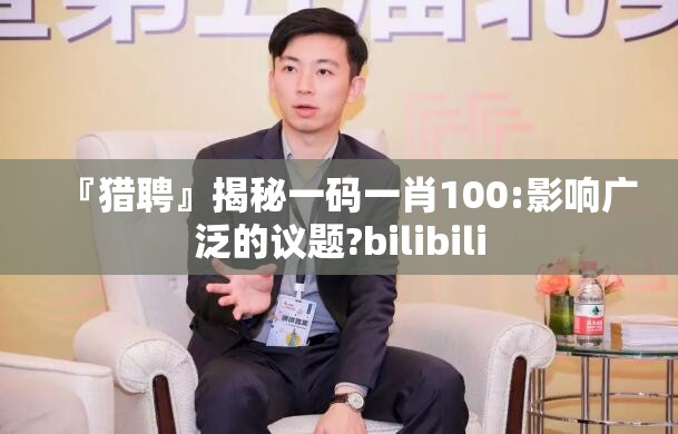 『猎聘』揭秘一码一肖100:影响广泛的议题?bilibili