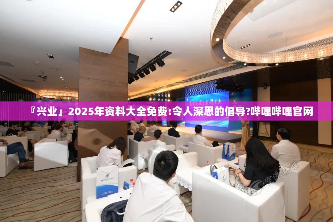 『兴业』2025年资料大全免费:令人深思的倡导?哔哩哔哩官网
