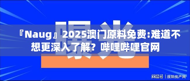 『Naug』2025澳门原料免费:难道不想更深入了解？哔哩哔哩官网