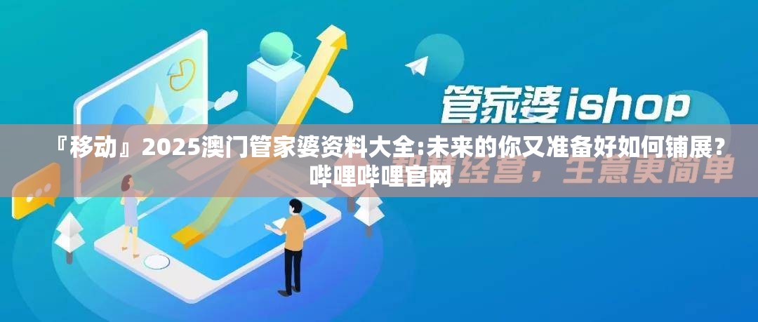 『移动』2025澳门管家婆资料大全:未来的你又准备好如何铺展？哔哩哔哩官网