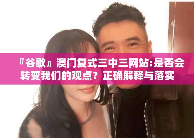 『谷歌』澳门复式三中三网站:是否会转变我们的观点？正确解释与落实