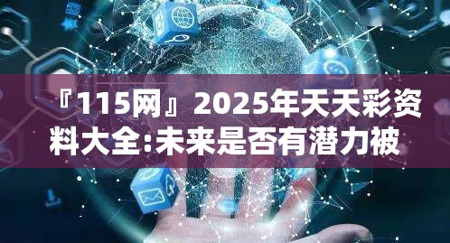 『115网』2025年天天彩资料大全:未来是否有潜力被激发？专家解释落实