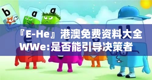 『E-He』港澳免费资料大全WWe:是否能引导决策者的思考？解释与落实