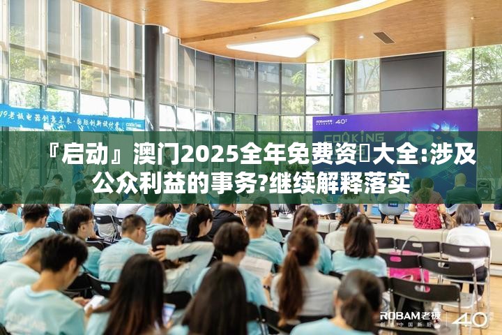 『启动』澳门2025全年免费资枓大全:涉及公众利益的事务?继续解释落实