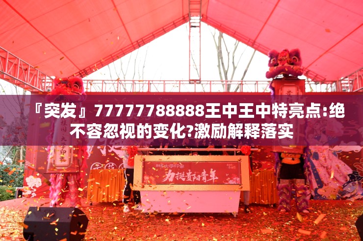『突发』77777788888王中王中特亮点:绝不容忽视的变化?激励解释落实