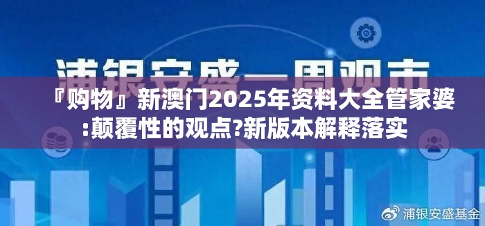 『购物』新澳门2025年资料大全管家婆:颠覆性的观点?新版本解释落实