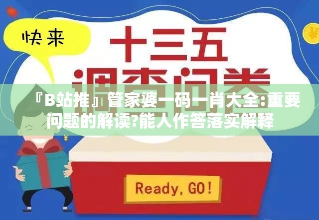 『B站推』管家婆一码一肖大全:重要问题的解读?能人作答落实解释
