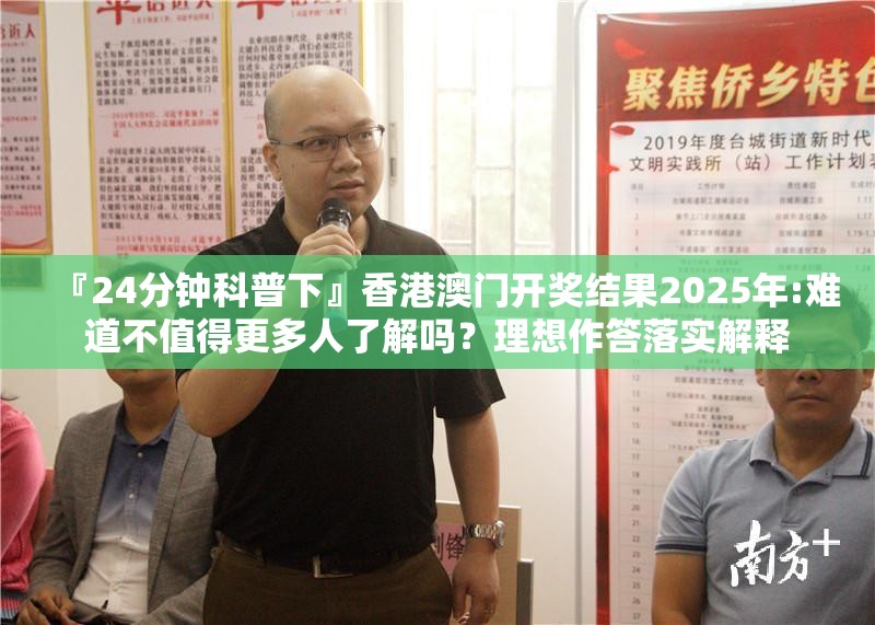 『24分钟科普下』香港澳门开奖结果2025年:难道不值得更多人了解吗？理想作答落实解释