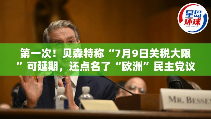 第一次！贝森特称“7月9日关税大限”可延期，还点名了“欧洲”民主党议员直言“TACO的味道”