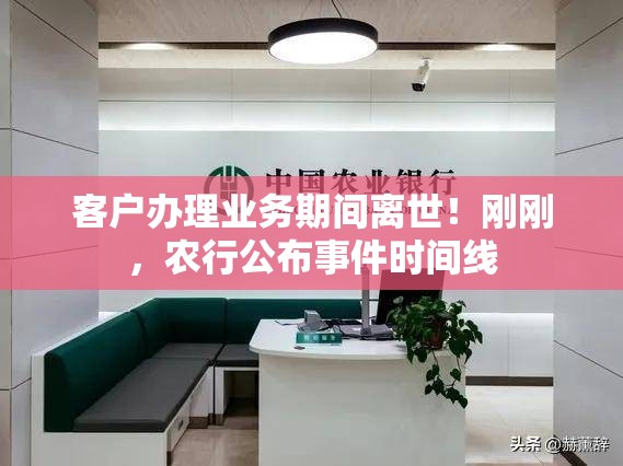客户办理业务期间离世！刚刚，农行公布事件时间线