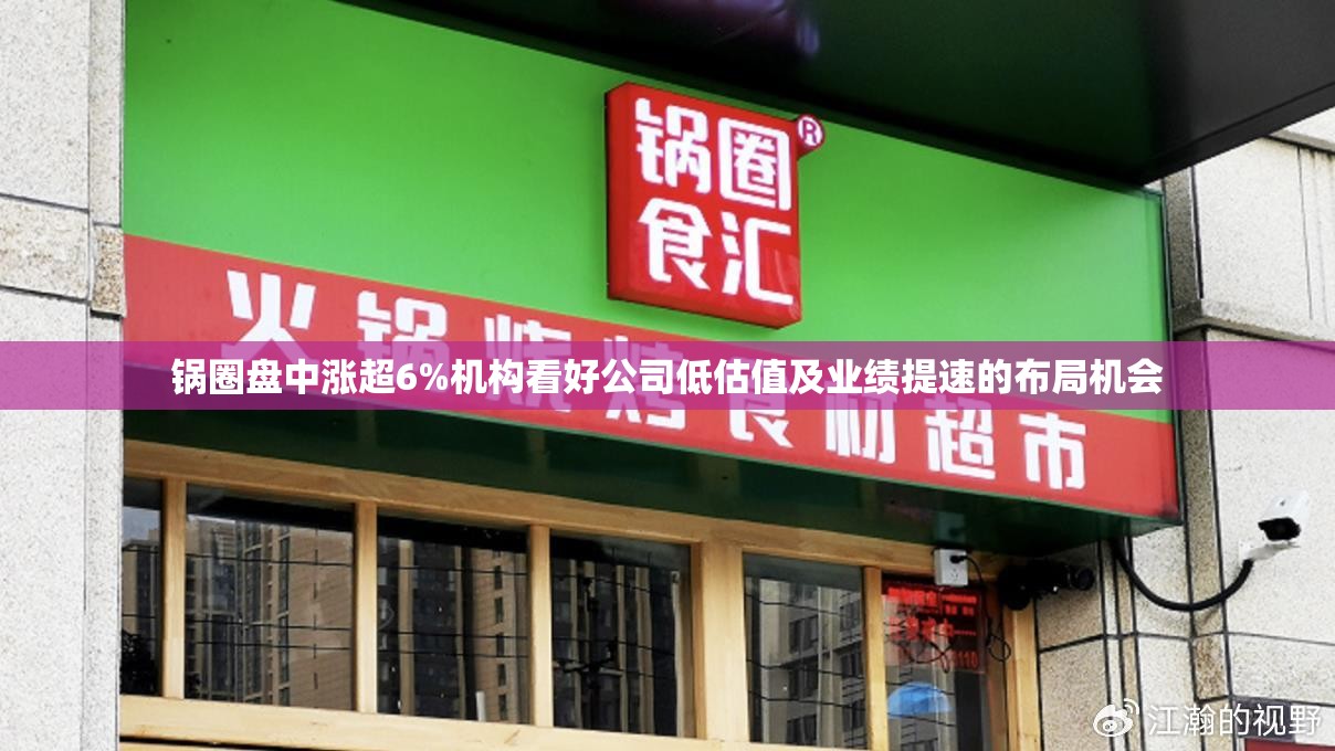 锅圈盘中涨超6%机构看好公司低估值及业绩提速的布局机会
