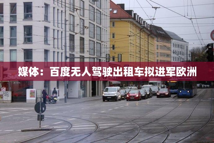 媒体：百度无人驾驶出租车拟进军欧洲
