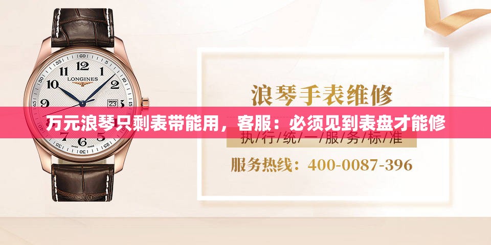 万元浪琴只剩表带能用，客服：必须见到表盘才能修