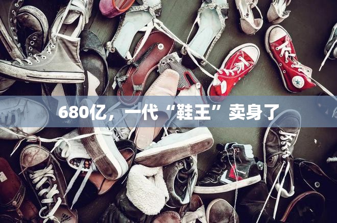 680亿，一代“鞋王”卖身了