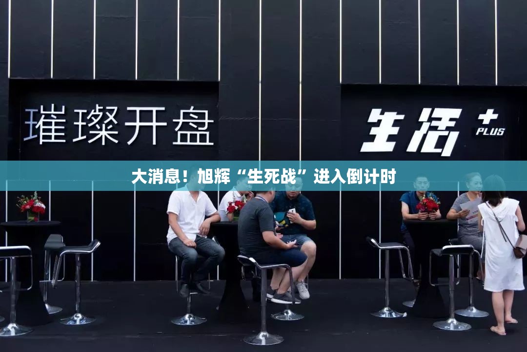 大消息！旭辉“生死战”进入倒计时