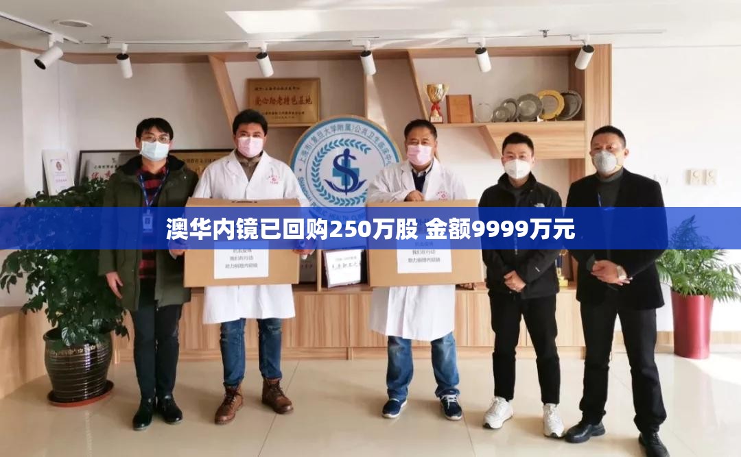 澳华内镜已回购250万股 金额9999万元