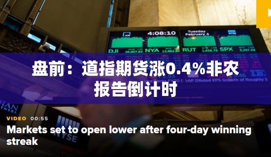盘前：道指期货涨0.4%非农报告倒计时