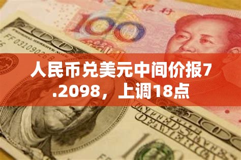 人民币兑美元中间价报7.2098，上调18点