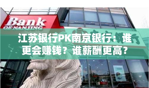 江苏银行PK南京银行：谁更会赚钱？谁薪酬更高？