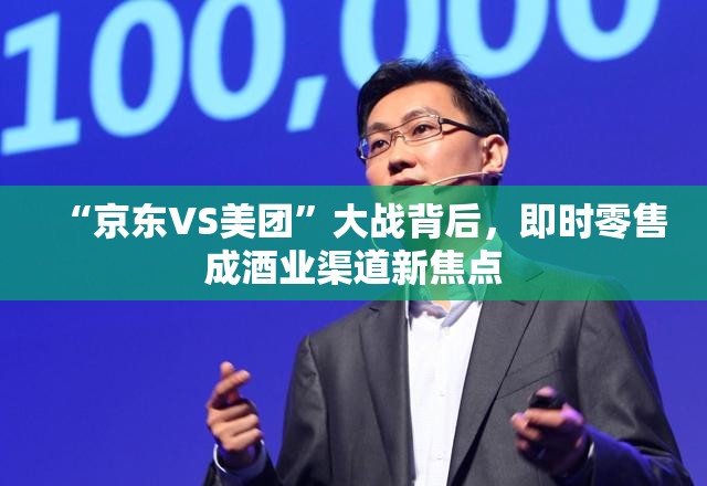 “京东VS美团”大战背后，即时零售成酒业渠道新焦点