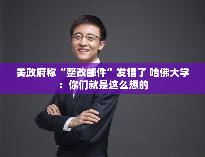美政府称“整改邮件”发错了 哈佛大学：你们就是这么想的