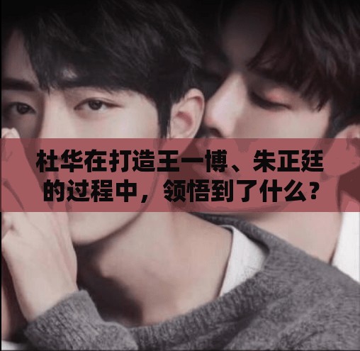 杜华在打造王一博、朱正廷的过程中，领悟到了什么？