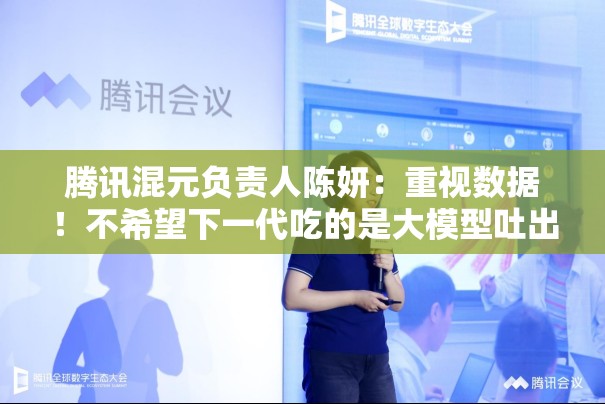 腾讯混元负责人陈妍：重视数据！不希望下一代吃的是大模型吐出来的垃圾