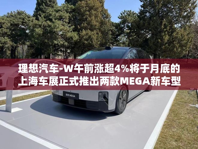 理想汽车-W午前涨超4%将于月底的上海车展正式推出两款MEGA新车型