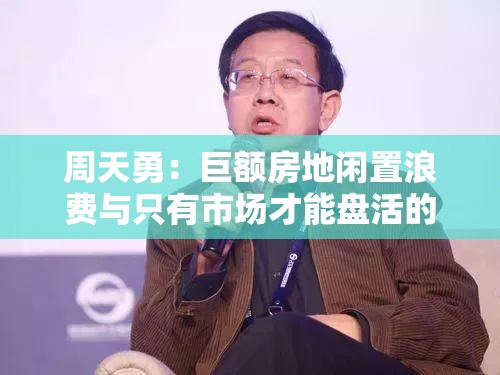 周天勇：巨额房地闲置浪费与只有市场才能盘活的道理