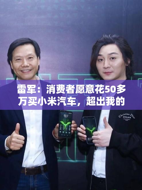 雷军：消费者愿意花50多万买小米汽车，超出我的想象