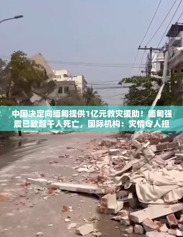 中国决定向缅甸提供1亿元救灾援助！缅甸强震已致超千人死亡，国际机构：灾情令人担忧！敏昂莱呼吁国际救援