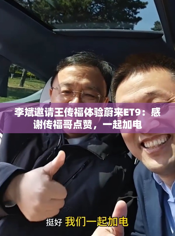 李斌邀请王传福体验蔚来ET9：感谢传福哥点赞，一起加电