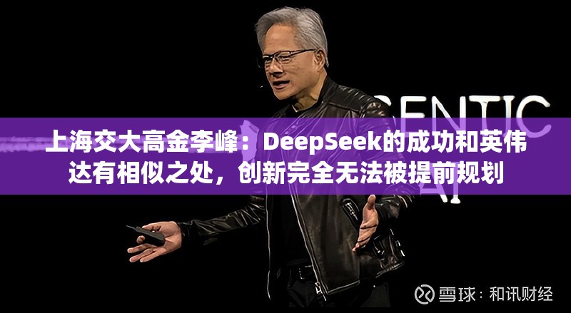 上海交大高金李峰：DeepSeek的成功和英伟达有相似之处，创新完全无法被提前规划
