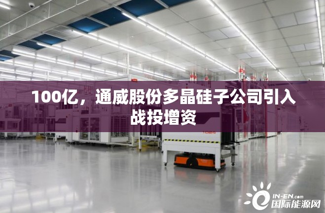 100亿，通威股份多晶硅子公司引入战投增资
