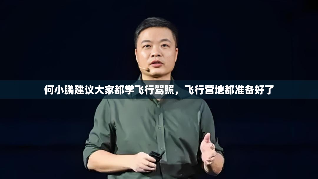 何小鹏建议大家都学飞行驾照，飞行营地都准备好了