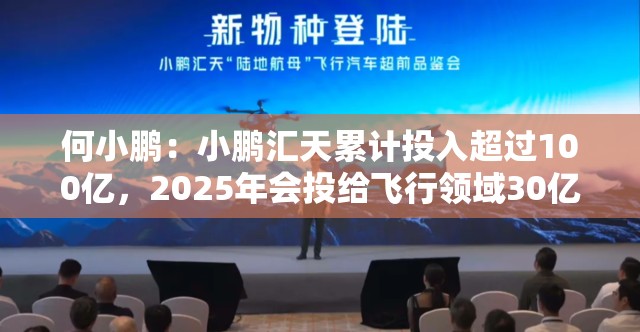 何小鹏：小鹏汇天累计投入超过100亿，2025年会投给飞行领域30亿元
