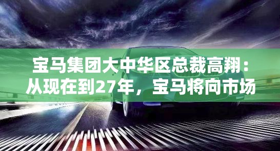 宝马集团大中华区总裁高翔：从现在到27年，宝马将向市场投放超40款全新或改款宝马车型