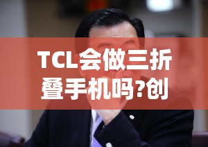 TCL会做三折叠手机吗?创始人李东生回应