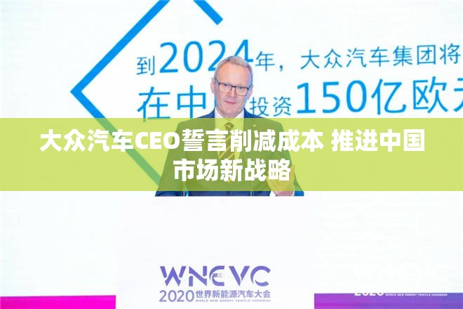 大众汽车CEO誓言削减成本 推进中国市场新战略