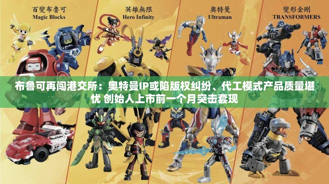 布鲁可再闯港交所：奥特曼IP或陷版权纠纷、代工模式产品质量堪忧 创始人上市前一个月突击套现